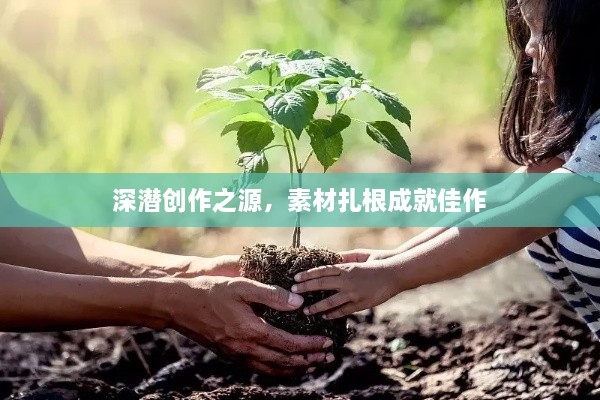 深潜创作之源，素材扎根成就佳作