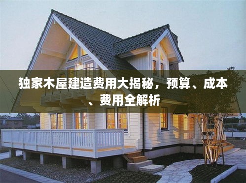 独家木屋建造费用大揭秘，预算、成本、费用全解析