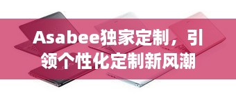 Asabee独家定制，引领个性化定制新风潮