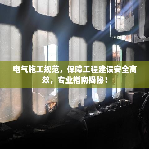 电气施工规范，保障工程建设安全高效，专业指南揭秘！