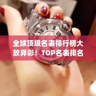 全球顶级名表排行榜大放异彩！TOP名表排名揭晓