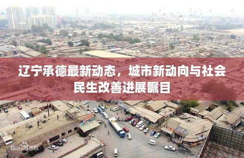 辽宁承德最新动态，城市新动向与社会民生改善进展瞩目