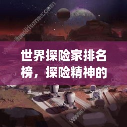 世界探险家排名榜，探险精神的璀璨星辰揭秘！