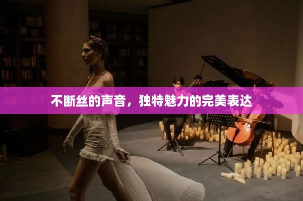 不断丝的声音，独特魅力的完美表达