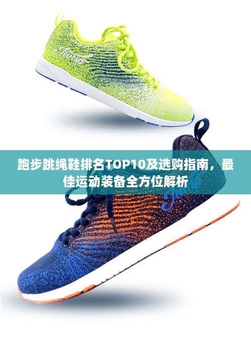 跑步跳绳鞋排名TOP10及选购指南，最佳运动装备全方位解析