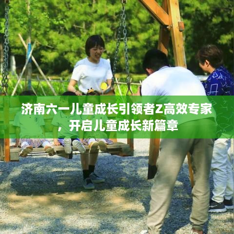 济南六一儿童成长引领者Z高效专家，开启儿童成长新篇章