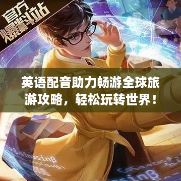 英语配音助力畅游全球旅游攻略，轻松玩转世界！