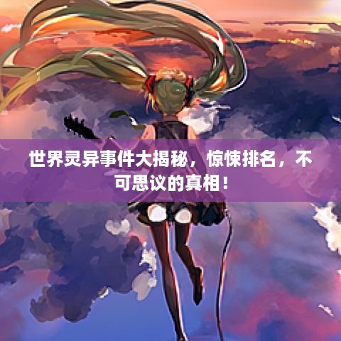世界灵异事件大揭秘，惊悚排名，不可思议的真相！