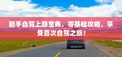 新手自驾上路宝典，零基础攻略，享受首次自驾之旅！