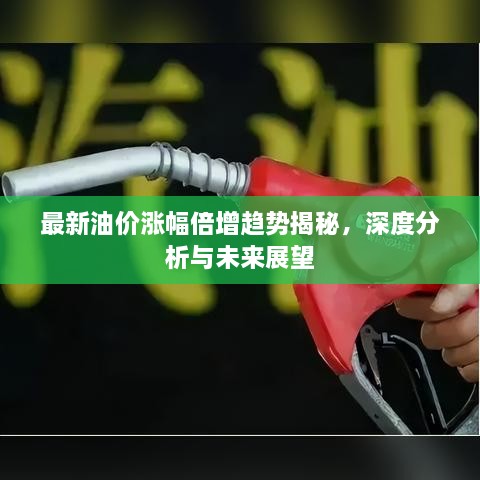 最新油价涨幅倍增趋势揭秘，深度分析与未来展望