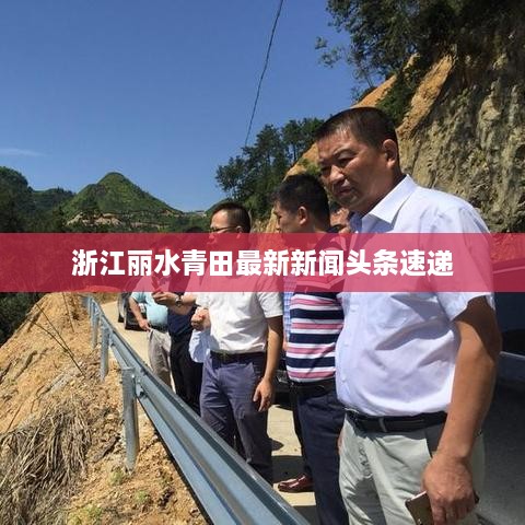 浙江丽水青田最新新闻头条速递