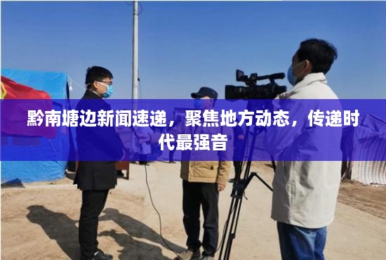 黔南塘边新闻速递，聚焦地方动态，传递时代最强音