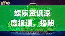 娱乐资讯深度报道，揭秘新闻背后的故事，引领娱乐前沿风潮