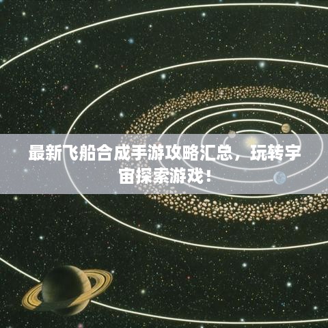 最新飞船合成手游攻略汇总，玩转宇宙探索游戏！