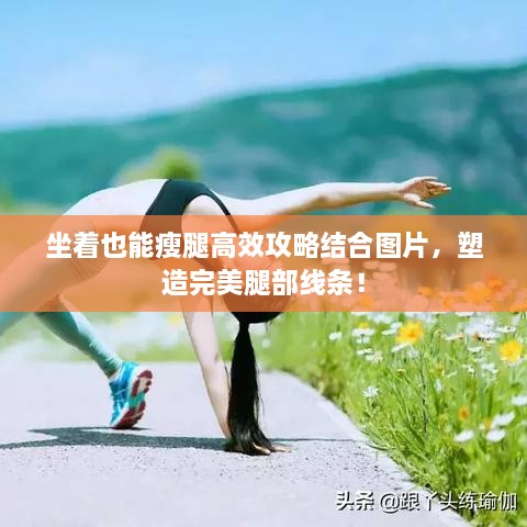 坐着也能瘦腿高效攻略结合图片，塑造完美腿部线条！