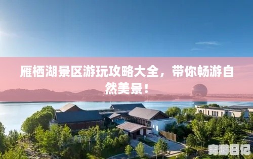 雁栖湖景区游玩攻略大全，带你畅游自然美景！