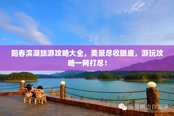 阳春滨湖旅游攻略大全，美景尽收眼底，游玩攻略一网打尽！
