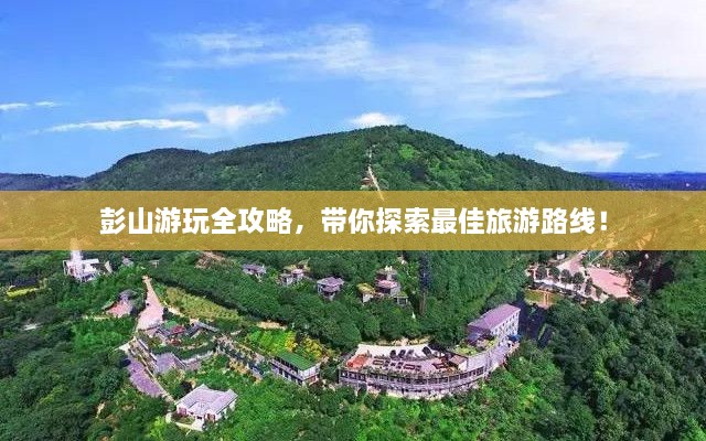 彭山游玩全攻略，带你探索最佳旅游路线！