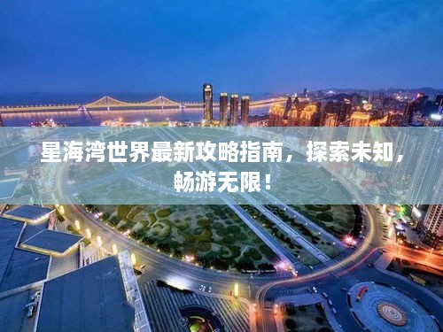 星海湾世界最新攻略指南，探索未知，畅游无限！