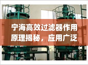 宁海高效过滤器作用原理揭秘，应用广泛，效果显著！