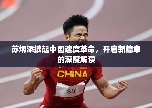 苏炳添掀起中国速度革命，开启新篇章的深度解读