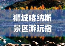 狮城喀纳斯景区游玩指南，探索绝美风光，尽享绝佳体验