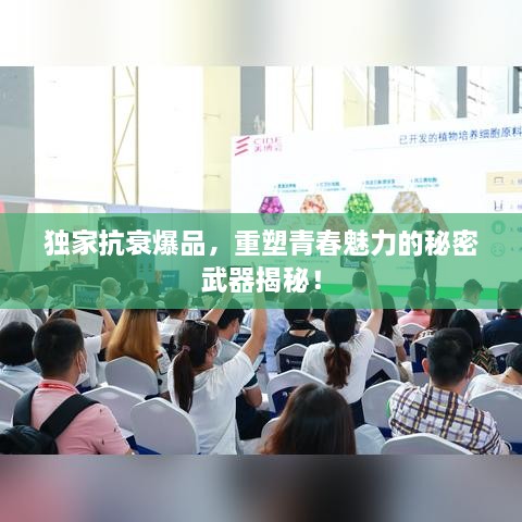 独家抗衰爆品，重塑青春魅力的秘密武器揭秘！