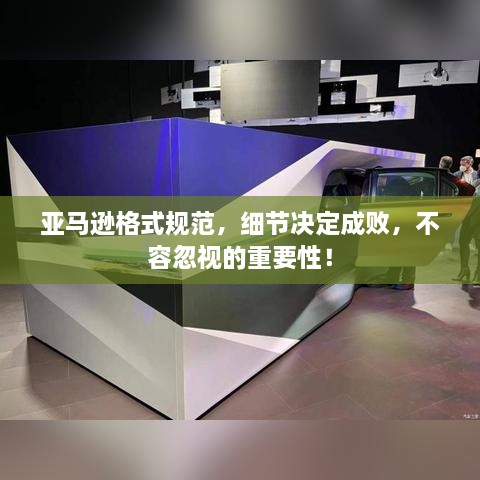 亚马逊格式规范，细节决定成败，不容忽视的重要性！