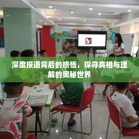 深度报道背后的感悟，探寻真相与理解的奥秘世界