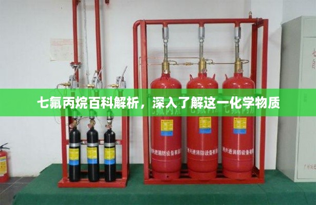 七氟丙烷百科解析，深入了解这一化学物质