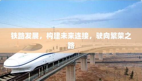 铁路发展，构建未来连接，驶向繁荣之路