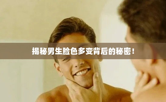 揭秘男生脸色多变背后的秘密！