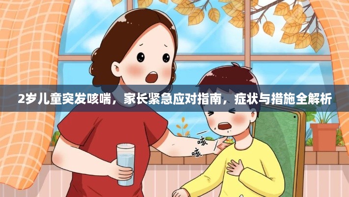 2岁儿童突发咳喘，家长紧急应对指南，症状与措施全解析