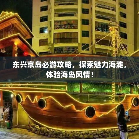 东兴京岛必游攻略，探索魅力海滩，体验海岛风情！