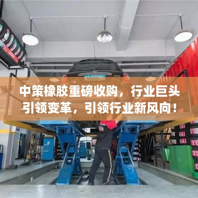 中策橡胶重磅收购，行业巨头引领变革，引领行业新风向！