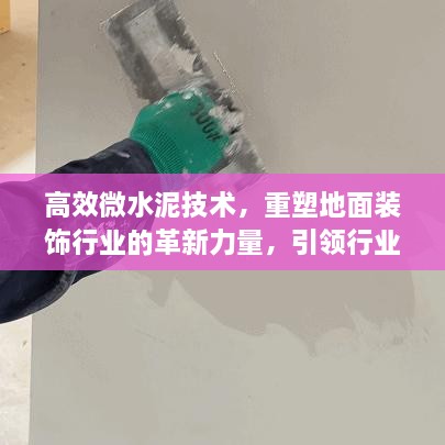 高效微水泥技术，重塑地面装饰行业的革新力量，引领行业新潮流