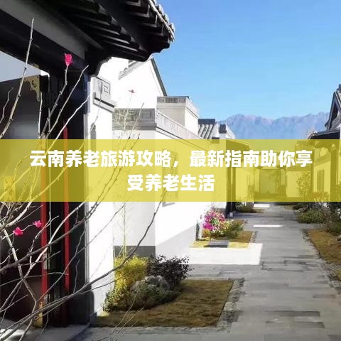 云南养老旅游攻略，最新指南助你享受养老生活