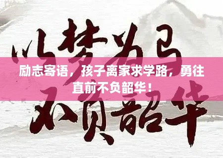 励志寄语，孩子离家求学路，勇往直前不负韶华！