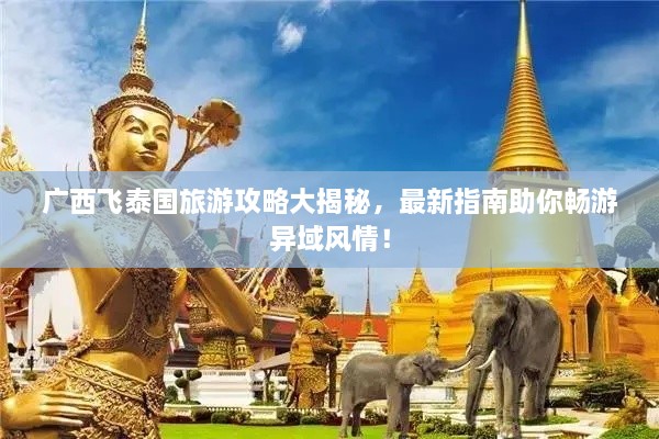 广西飞泰国旅游攻略大揭秘，最新指南助你畅游异域风情！