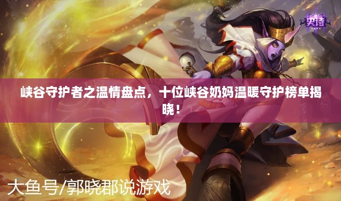 峡谷守护者之温情盘点，十位峡谷奶妈温暖守护榜单揭晓！