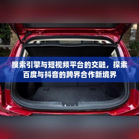 搜索引擎与短视频平台的交融，探索百度与抖音的跨界合作新境界