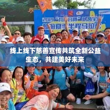 线上线下慈善宣传共筑全新公益生态，共建美好未来