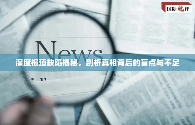 深度报道缺陷揭秘，剖析真相背后的盲点与不足