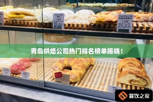 青岛烘焙公司热门排名榜单揭晓！
