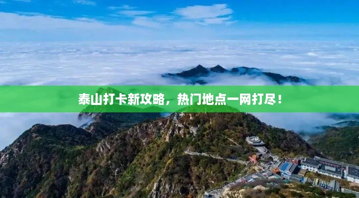 泰山打卡新攻略，热门地点一网打尽！