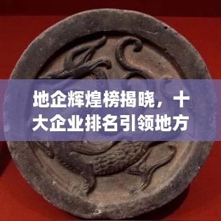 地企辉煌榜揭晓，十大企业排名引领地方成就瞩目