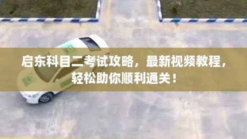 启东科目二考试攻略，最新视频教程，轻松助你顺利通关！