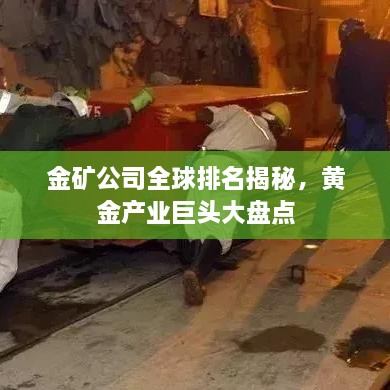 金矿公司全球排名揭秘，黄金产业巨头大盘点