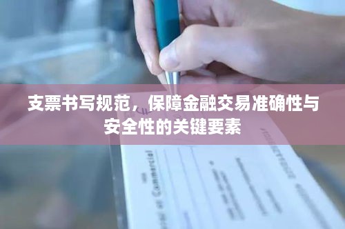 支票书写规范，保障金融交易准确性与安全性的关键要素