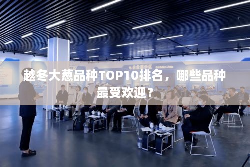 越冬大葱品种TOP10排名，哪些品种最受欢迎？
